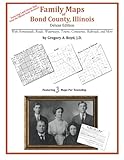Family Maps of Bond County, Illinois by Gregory A. Boyd J.D.
