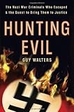 Hunting Evil: The Nazi War Criminals Who Escaped and the Quest to Bring Them to Justice