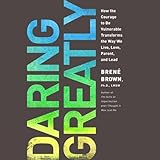 Daring Greatly: How the Courage to Be Vulnerable Transforms the Way We Live, Love, Parent, and Lead