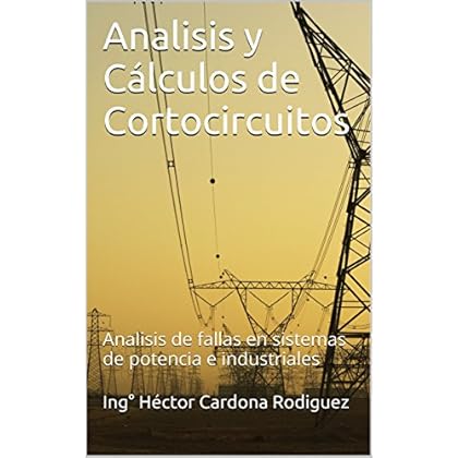 Analisis y Cálculos de Cortocircuitos: Analisis de fallas en sistemas de potencia e industriales Analisis y Cálculos de Cortocircuitos: Analisis de fallas en sistemas de potencia e industriales