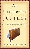 An Unexpected Journey: Discovering Reformed Christianity by W. Robert Godfrey