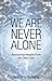 We Are Never Alone: Reassuring Insights from the Other Side