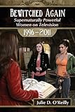 Bewitched Again: Supernaturally Powerful Women on Television, 1996-2011 by Julie D. O'Reilly