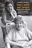 Nací para ser breve: María Elena Walsh. El arte, la pasión, la historia, el amor (Spanish Edition by