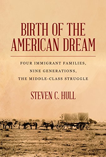 Birth of the American Dream: Four Immigrant Families, Nine Generations, The Middle-Class Struggle by Steven C. Hull