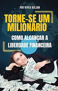 Livro Torne-se um Milionário: Como Alcançar a Liberdade Financeira: Um Guia Prático Para Transformar Sua Vida Financeira e Alcançar Seus Sonhos