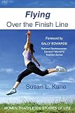 Flying Over the Finish Line: Women Triathletes' Stories of Life by Susan L. Kane