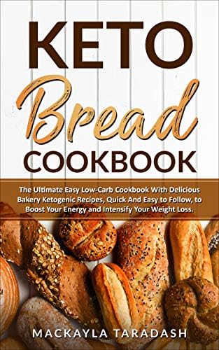 Keto Bread Cookbook: The Ultimate Easy Low-Carb Cookbook with Delicious Bakery Ketogenic Recipes, Quick and Easy to Follow, to Boost Your Energy and Intensify Your Weight Loss.