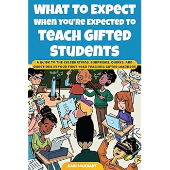 What to Expect When You're Expected to Teach Gifted Students: A Guide to the Celebrations, Surprises, Quirks, and Questions in Your First Year Teaching Gifted Learners What to Expect When You're Expected to Teach Gifted Students: A Guide to the Celebrations, Surprises, Quirks, and Questions in Your First Year Teaching Gifted Learners