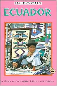 In Focus Ecuador A Guide To The People Politics And
