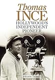 Thomas Ince: Hollywood's Independent Pioneer (Screen Classics) by Brian Taves