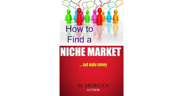 How To Find A Niche Marketand Make Money By M Morgan - 