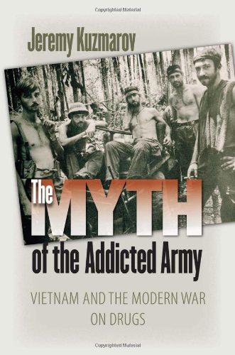 The Myth of the Addicted Army: Vietnam and the Modern War on Drugs (Culture, Politics, and the Cold War)