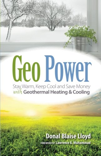 Geo Power: Stay Warm, Keep Cool and Save Money with Geothermal Heating & Cooling by Donal Blaise Lloyd