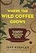 Where the Wild Coffee Grows: The Untold Story of Coffee from the Cloud Forests of Ethiopia to Your C by Jeff Koehler