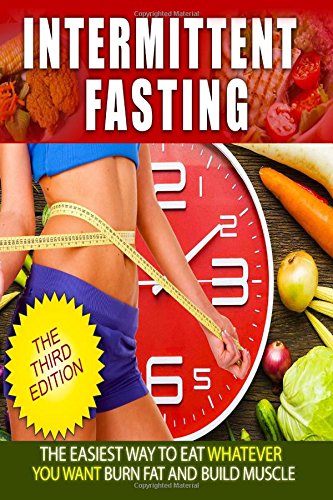 Intermittent Fasting:The Easies Way to Eat Whatever You Want, Burn fat and Build Muscle (Step by Step Guide For Beginners, Healthy, Diet, Weight Loss, Build Muscle) Paperback – 15 Jun. 2017