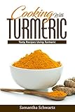 Cooking with Turmeric: Tasty Recipes Using Turmeric by Samantha Schwartz