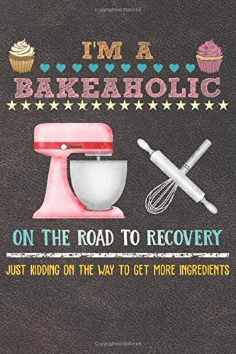 I'm A Bakeaholic On The Road To Recovery: 110 Pages of Blank Baking Recipes Journal for DIY Baking Cookbook Note (Funny, Humorous and Cute Books and Journals)