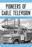 Pioneers of Cable Television: The Pennsylvania Founders of an Industry by 