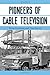 Pioneers of Cable Television: The Pennsylvania Founders of an Industry by 