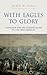 With Eagles to Glory: Napoleon and his German Allies in the 1809 Campaign by John H. Gill