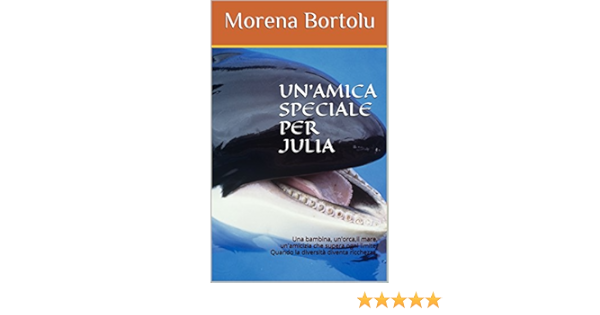 Amazon Com Un Amica Speciale Per Julia Una Bambina Un Orca Il Mare Un Amicizia Che Supera Ogni Limite Quando La Diversita Diventa Ricchezza Italian Edition Ebook Bortolu Morena Irene Kindle Store