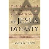 The Jesus Dynasty: The Hidden History of Jesus, His Royal Family, and the Birth of Christianity