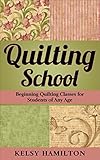 QUILTING SCHOOL: Beginning Quilting Classes for Students of Any Age