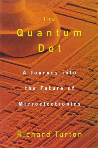 The Quantum Dot: A Journey into the Future of Microelectronics by Richard Turton