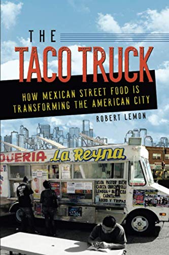 The Taco Truck: How Mexican Street Food Is Transforming the American City by Robert Lemon