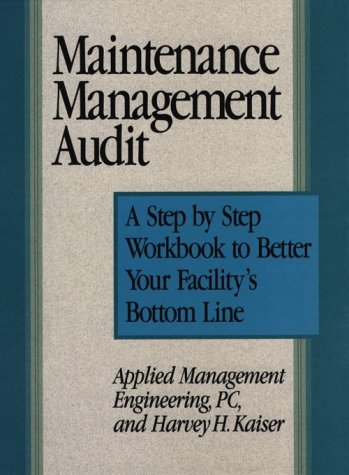 Maintenance Management Audit: A Step-By-Step Workbook to Better Your Facility's Bottom Line Maintenance Management Audit: A Step-By-Step Workbook to Better Your Facility's Bottom Line