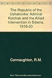 Front cover for the book The Republic of the Ushakovka: Admiral Kolchak and the Allied Intervention in Siberia, 1918-20 by R. M. Connaughton