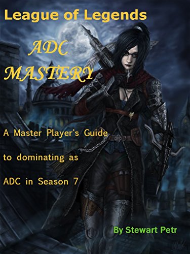 League Of Legends Adc Mastery A Master Players Guide To Dominating As Adc In Season 7 League Of Legends Role Mastery Book 4