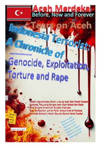 TEARS ON ACEH, Indonesia Terrorist: A Chronicle of Genocide, Exploitation, Torture and Rape "