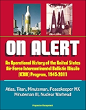 On Alert: An Operational History of the United States Air Force Intercontinental Ballistic Missile (ICBM) Program, 1945-2011 - Atlas, Titan, Minuteman, Peacekeeper MX, Minuteman III, Nuclear Warhead