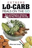 Extreme Lo-Carb Meals On The Go: Fast And Fabulous Solutions To Get You Through The Day