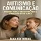 Livro Autismo e Comunicação: Passos para Desenvolver a Linguagem em Casa (Além do Autismo: O Que Todo Mundo Precisa Saber)