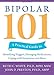 Bipolar 101: A Practical Guide to Identifying Triggers, Managing Medications, Coping with Symptoms, and More