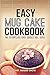 Easy Mug Cake Cookbook (Mug Cake Cookbook, Mug Cake Recipes, Mug Cakes, Mug Cake Cooking, Easy Mug C by Chef Maggie Chow