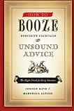 How to Booze: Exquisite Cocktails and Unsound Advice by Jordan Kaye, Marshall Altier