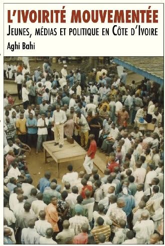 L'ivoirité mouvementée. Jeunes, médias et politique en Côte d'Ivoire (French Edition)