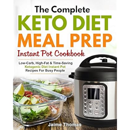 The Complete Keto Diet Meal Prep Instant Pot Cookbook: Low-Carb, High-Fat & Time-Saving Ketogenic Diet Instant Pot Recipes For Busy People (Meal Prep Cookbook)