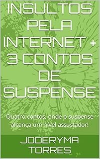Livro INSULTOS PELA INTERNET + 3 CONTOS DE SUSPENSE: Quatro contos, onde o suspense alcança um nível assustador!