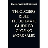 The closers Bible The ultimate guide to closing more sales: Closer to the close , get to the yes and cut the B.S