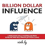 Billion Dollar Influence: A Persuasion Skills Masterclass from Someone Who Sells Private Jets for a Living