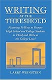 Writing at the Threshold : Featuring 56 Ways to Prepare High School and College Students to Think and Write at the College Level, Weinstein, Larry, 0814159133