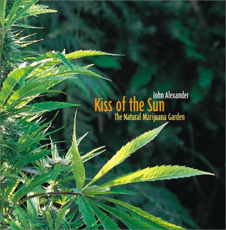 Kiss of the Sun: The Natural Marijuana Garden by John Alexander