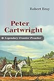 Peter Cartwright, Legendary Frontier Preacher by Robert Bray