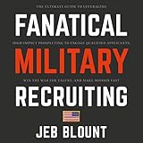 Fanatical Military Recruiting: The Ultimate Guide to Leveraging High-Impact Prospecting to Engage Qu by