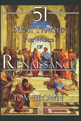 51 Most Famous Art Works of Renaissance: Analysis and Description of Art Works From da Vinci, Michelangelo, Raphael, Titian and More...
